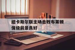 爱游戏网页版-包含纽卡斯尔联主场击败布莱顿保级前景良好的词条