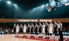 广州男篮保持不败纪录，再度崭露头角