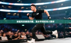 球星风采赛场闪耀，高水平对抗令人期待