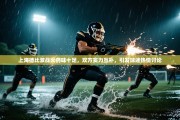 上海德比激战火药味十足，双方实力互补，引发球迷热情讨论