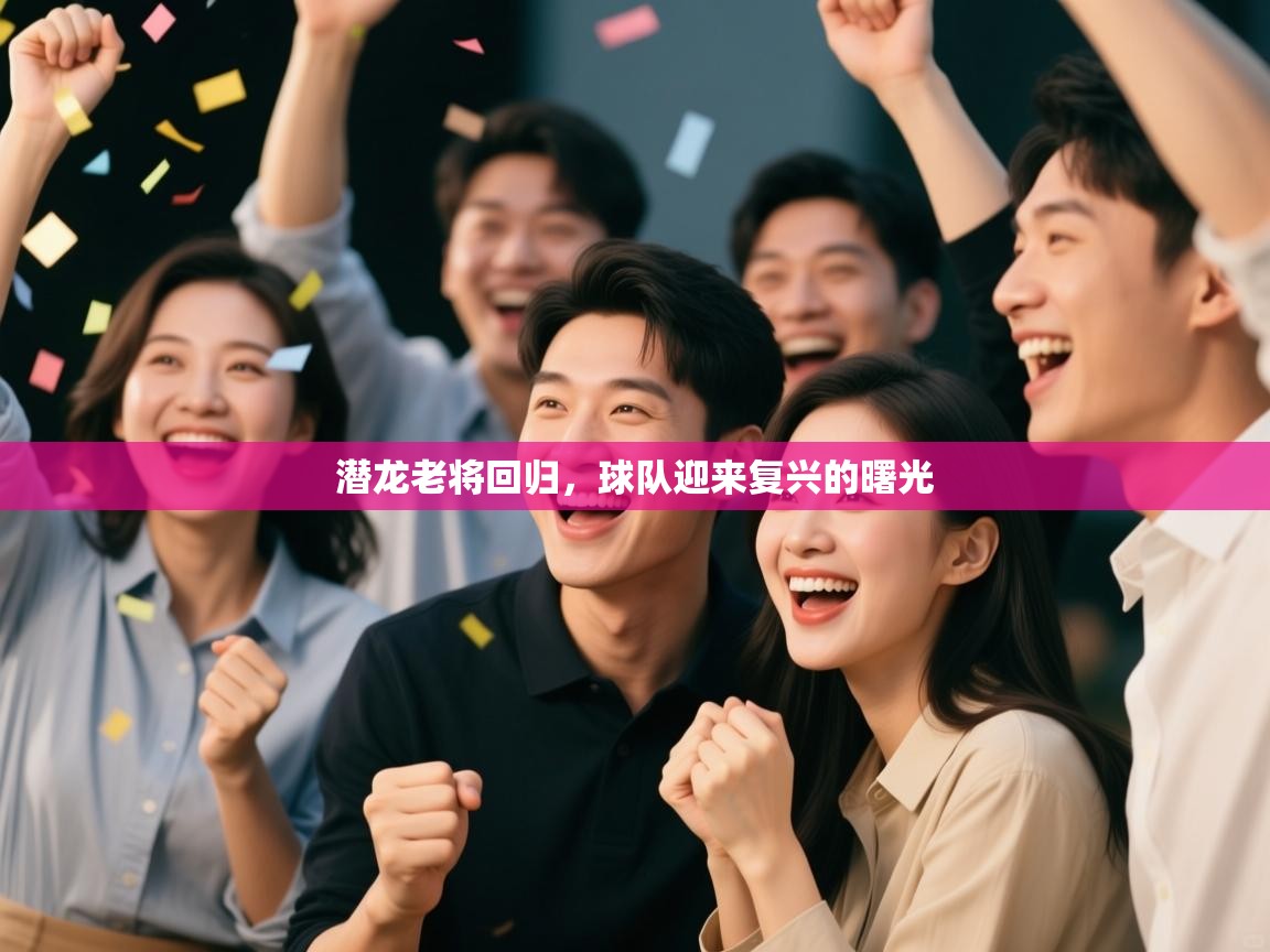 潜龙老将回归，球队迎来复兴的曙光  第2张