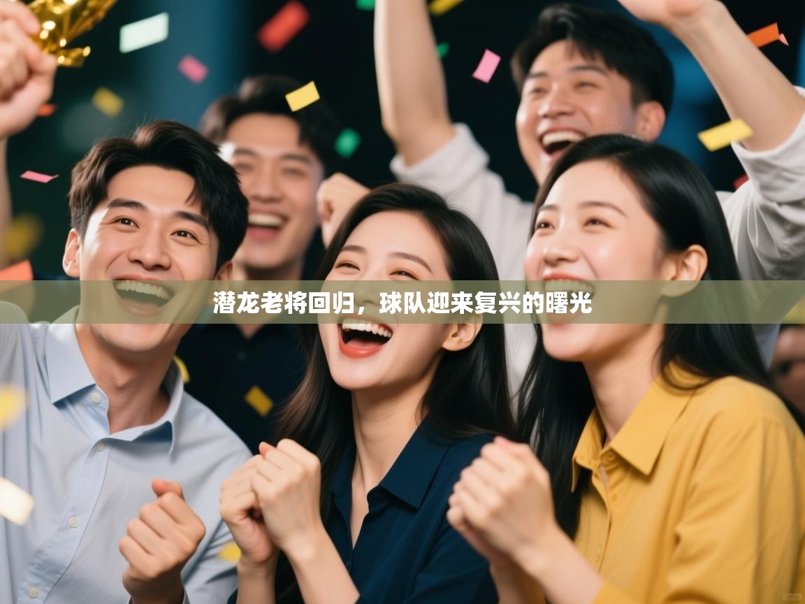 潜龙老将回归，球队迎来复兴的曙光  第1张