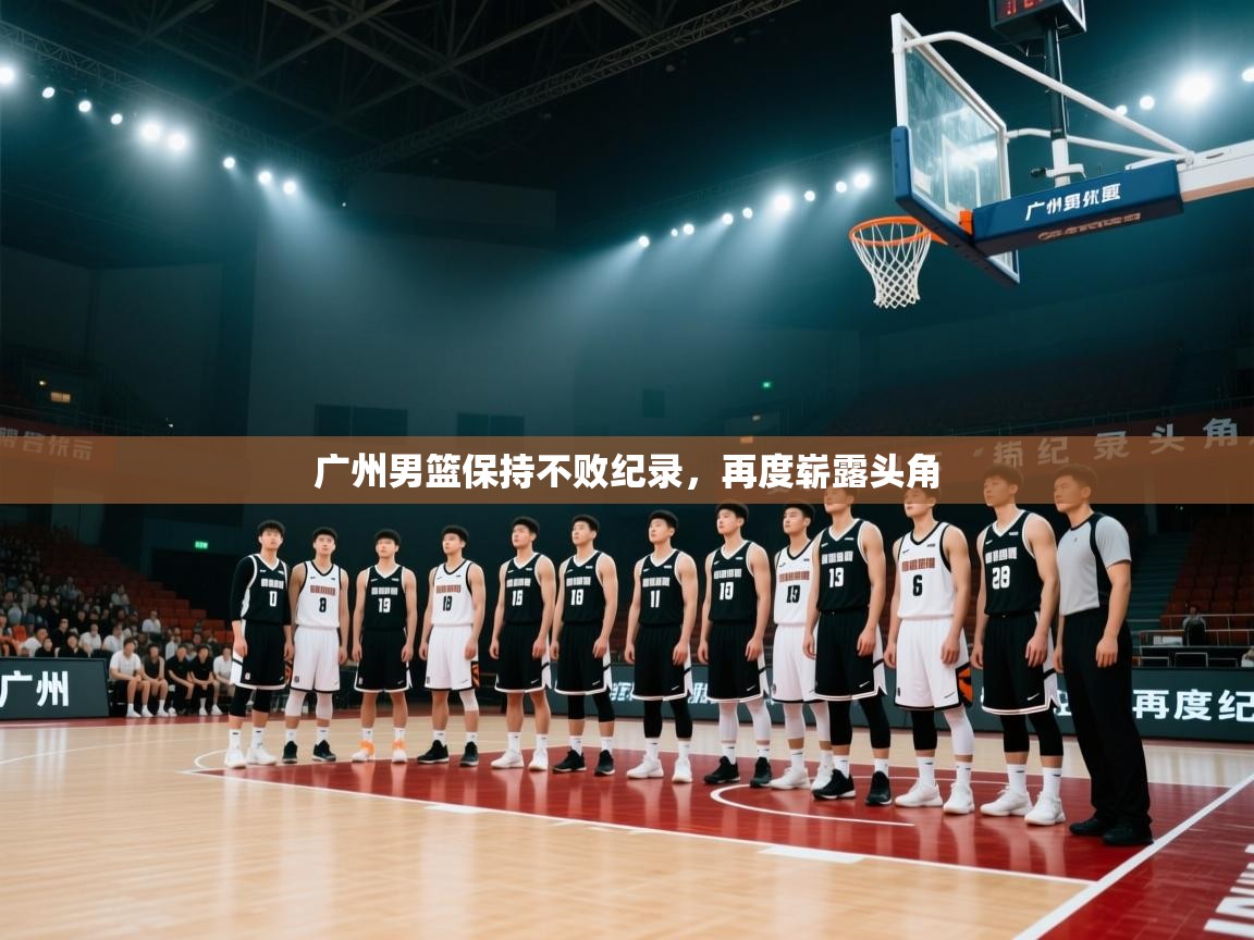 广州男篮保持不败纪录，再度崭露头角  第1张