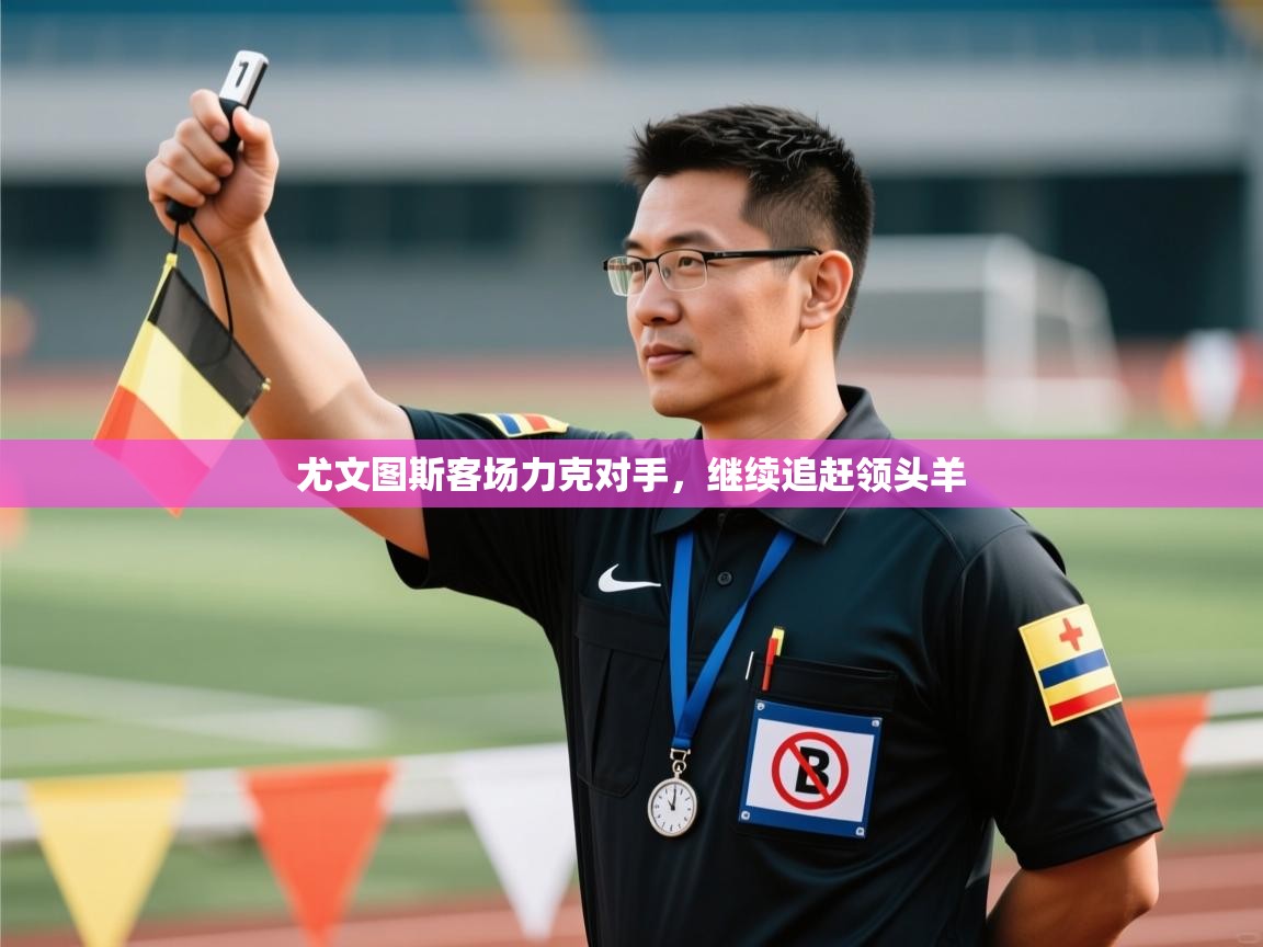 尤文图斯客场力克对手,继续追赶领头羊 第1张