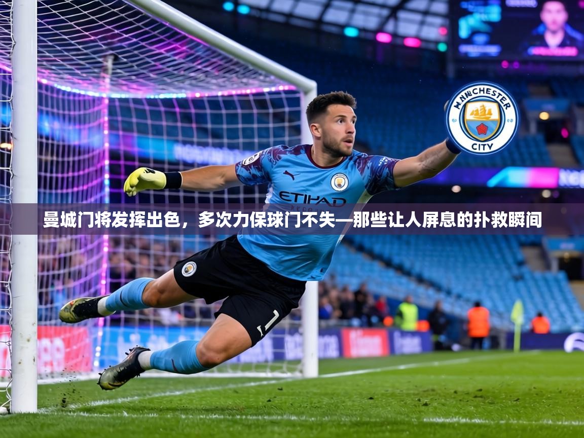 曼城门将发挥出色,多次力保球门不失—那些让人屏息的扑救瞬间 第1张