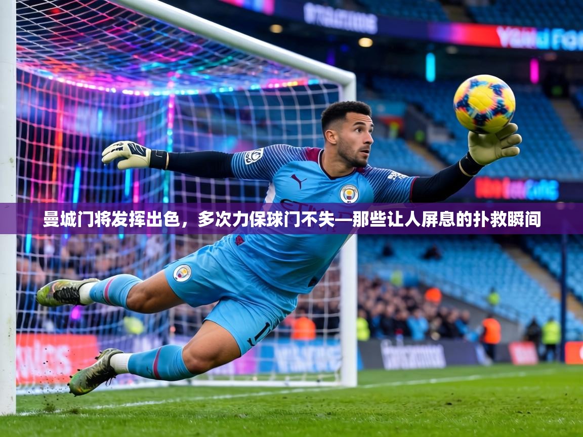 曼城门将发挥出色,多次力保球门不失—那些让人屏息的扑救瞬间 第2张
