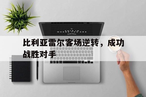 爱游戏入口-比利亚雷尔客场逆转，成功战胜对手