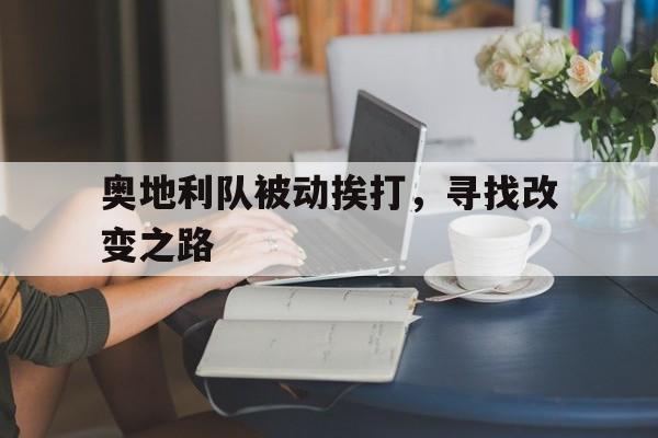 爱游戏登录-包含奥地利队被动挨打，寻找改变之路的词条